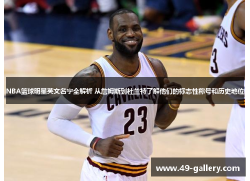 NBA篮球明星英文名字全解析 从詹姆斯到杜兰特了解他们的标志性称号和历史地位